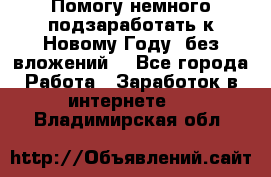 Помогу немного подзаработать к Новому Году, без вложений. - Все города Работа » Заработок в интернете   . Владимирская обл.